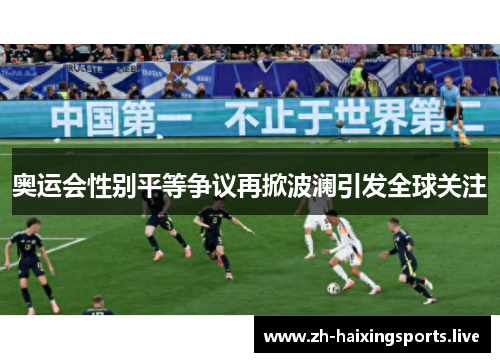奥运会性别平等争议再掀波澜引发全球关注 奥运会性别平等争议再掀波澜引发全球关注